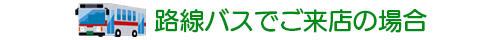 路線バスでご来店の場合